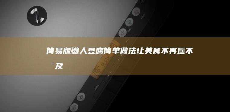 简易版懒人豆腐：简单做法让美食不再遥不可及